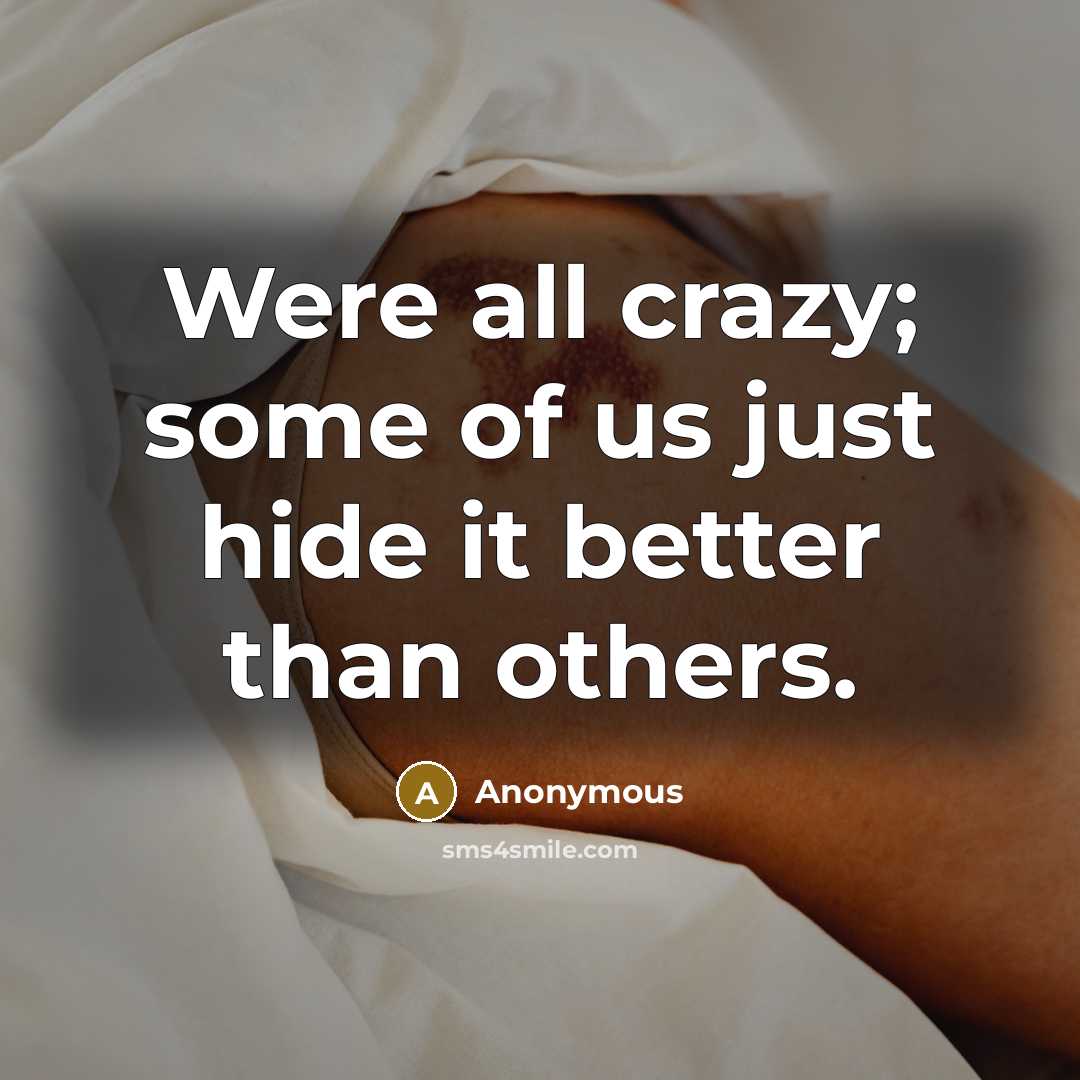 “Were all crazy; some of us just hide it better…” quote by Anonymous