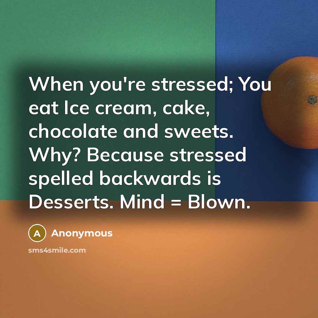 “When you're stressed; You eat Ice cream, cake, chocolate and…” quote by Anonymous