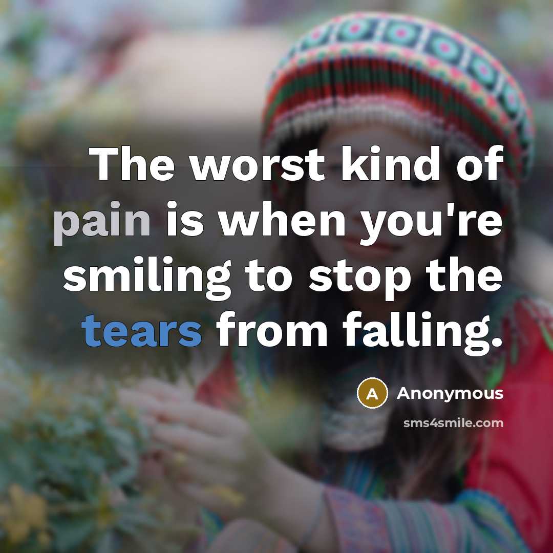 “The worst kind of pain is when you're smiling to…” quote by Anonymous