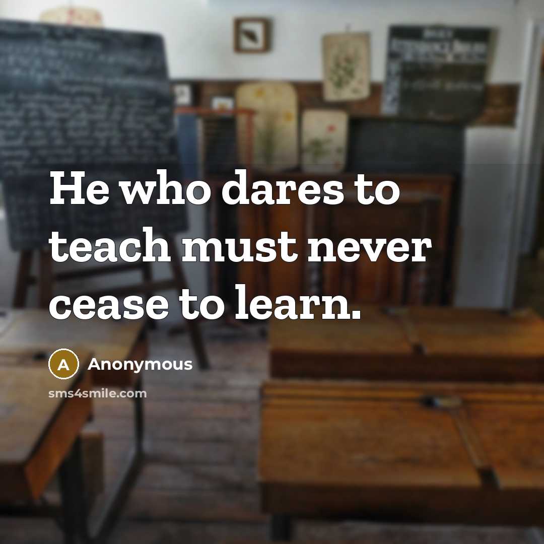 “He who dares to teach must never cease to learn.…” quote by Anonymous