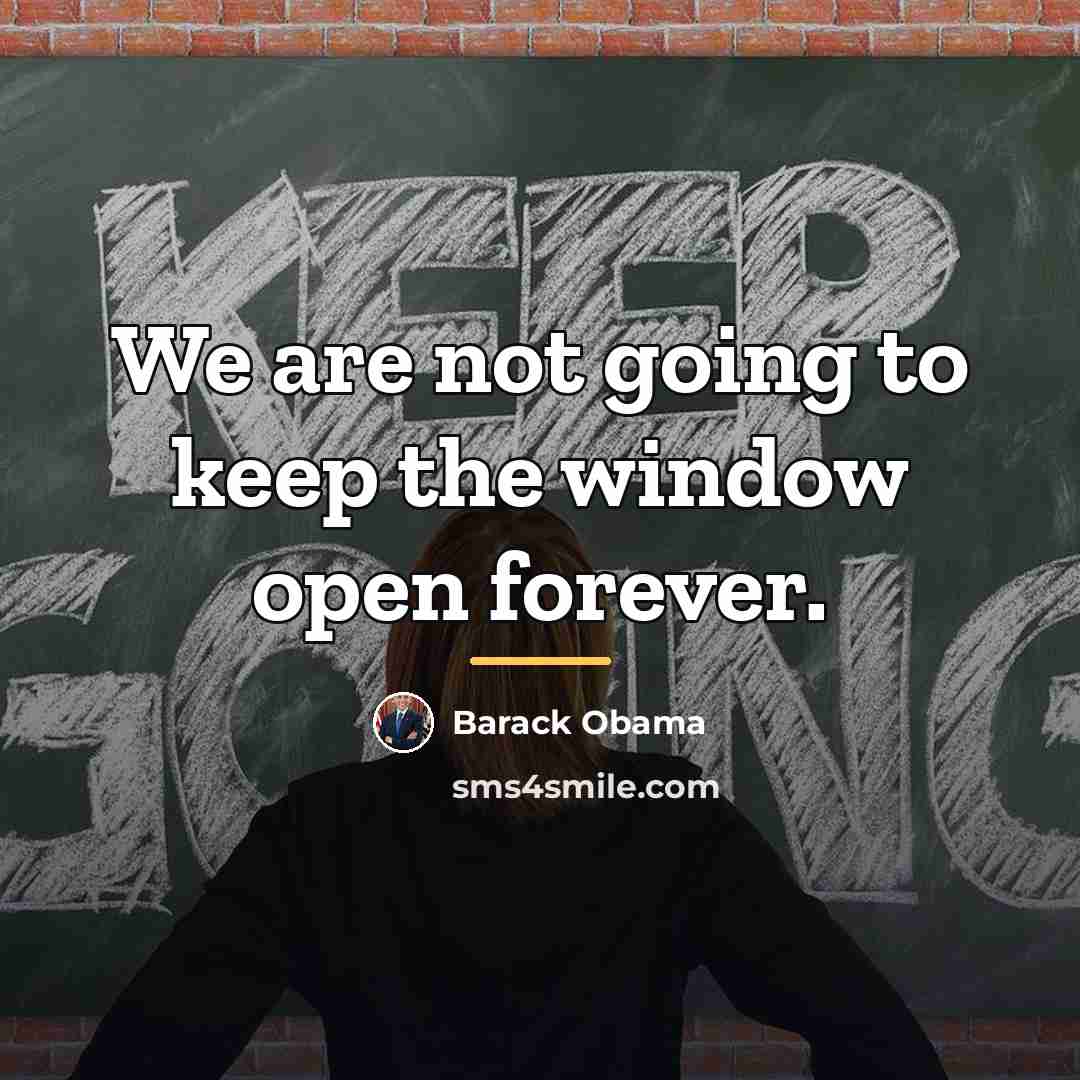 “We are not going to keep the window open forever.…” quote by Barack Obama