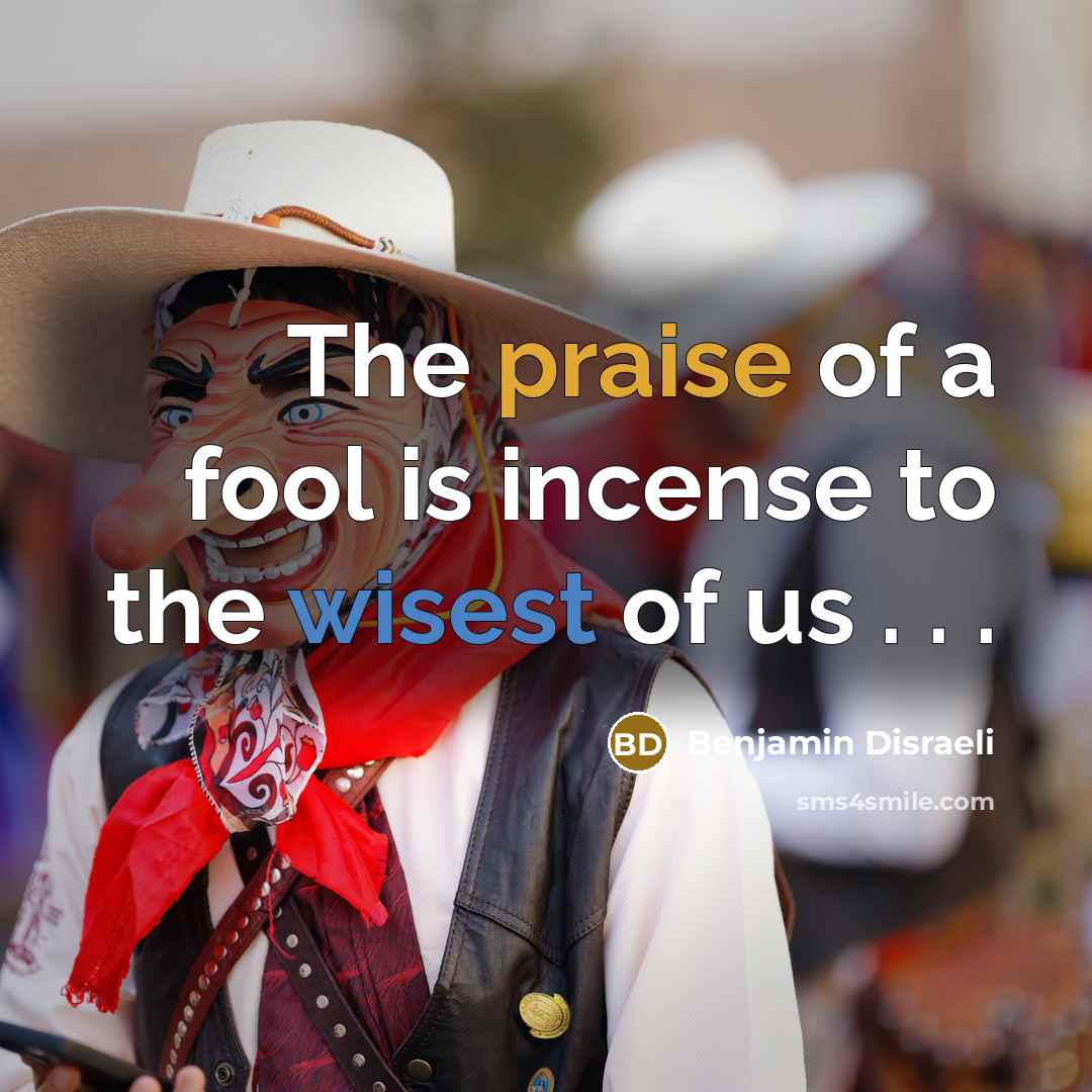 “The praise of a fool is incense to the wisest…” quote by Benjamin Disraeli