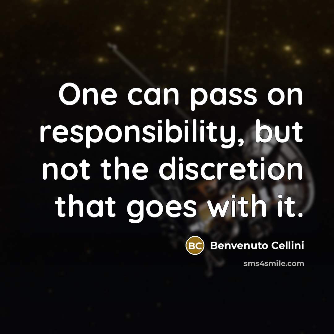 “One can pass on responsibility, but not the discretion that…” quote by Benvenuto Cellini