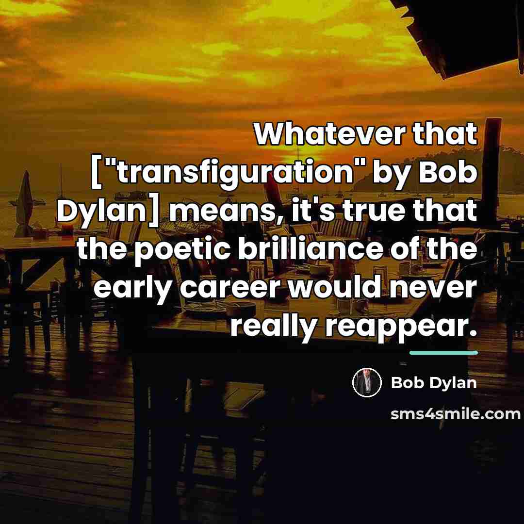 “Whatever that ["transfiguration" by Bob Dylan] means, it's true that…” quote by Bob Dylan