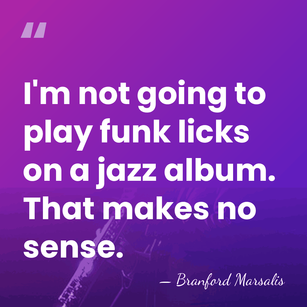 I'm not going to play funk licks on a jazz album. That&hellip; - Branford Marsalis