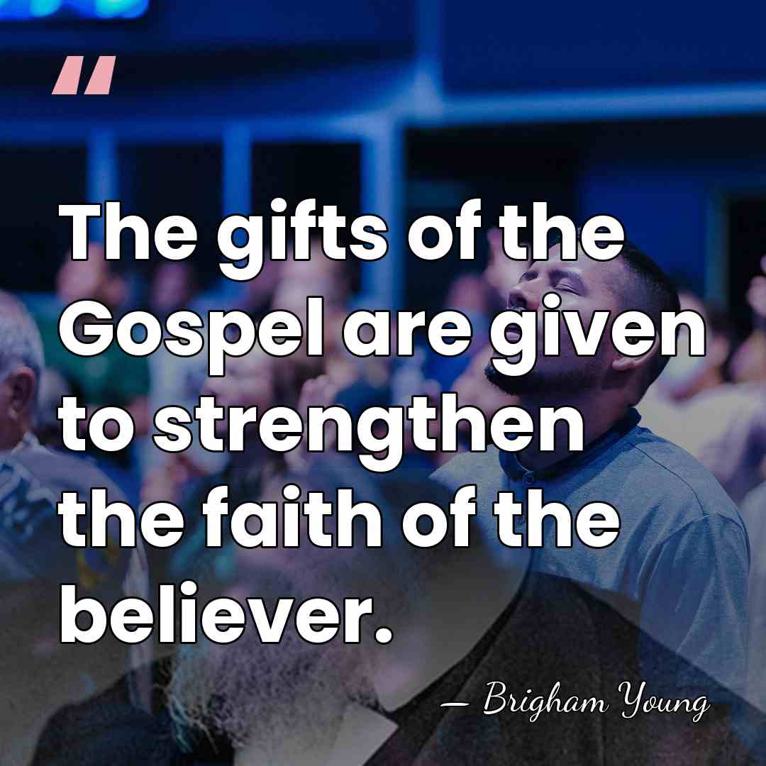 The gifts of the Gospel are given to strengthen the faith of&hellip; - Brigham Young