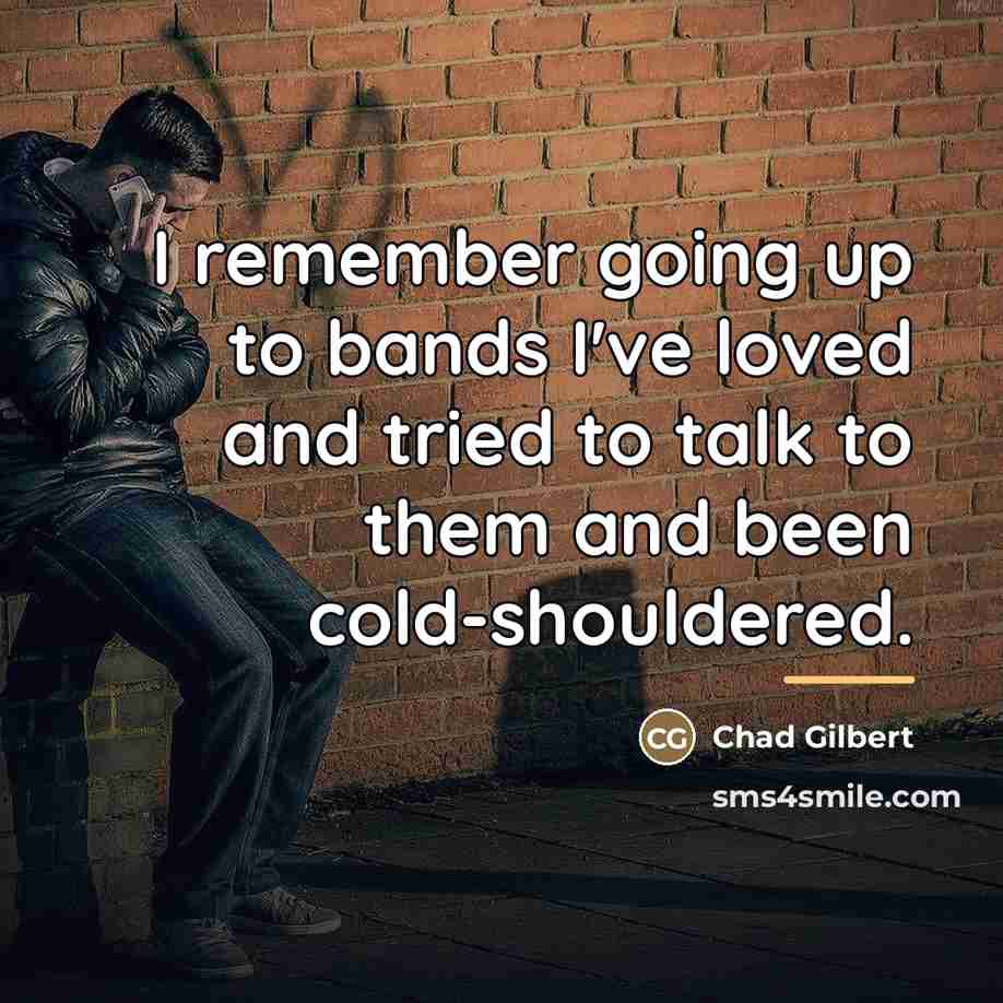 “I remember going up to bands I've loved and tried…” quote by Chad Gilbert