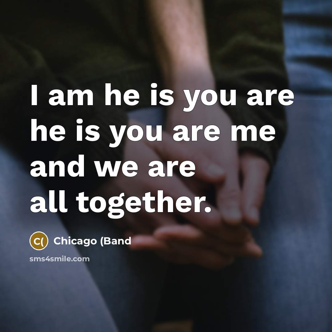 “I am he is you are he is you are…” quote by Chicago (Band