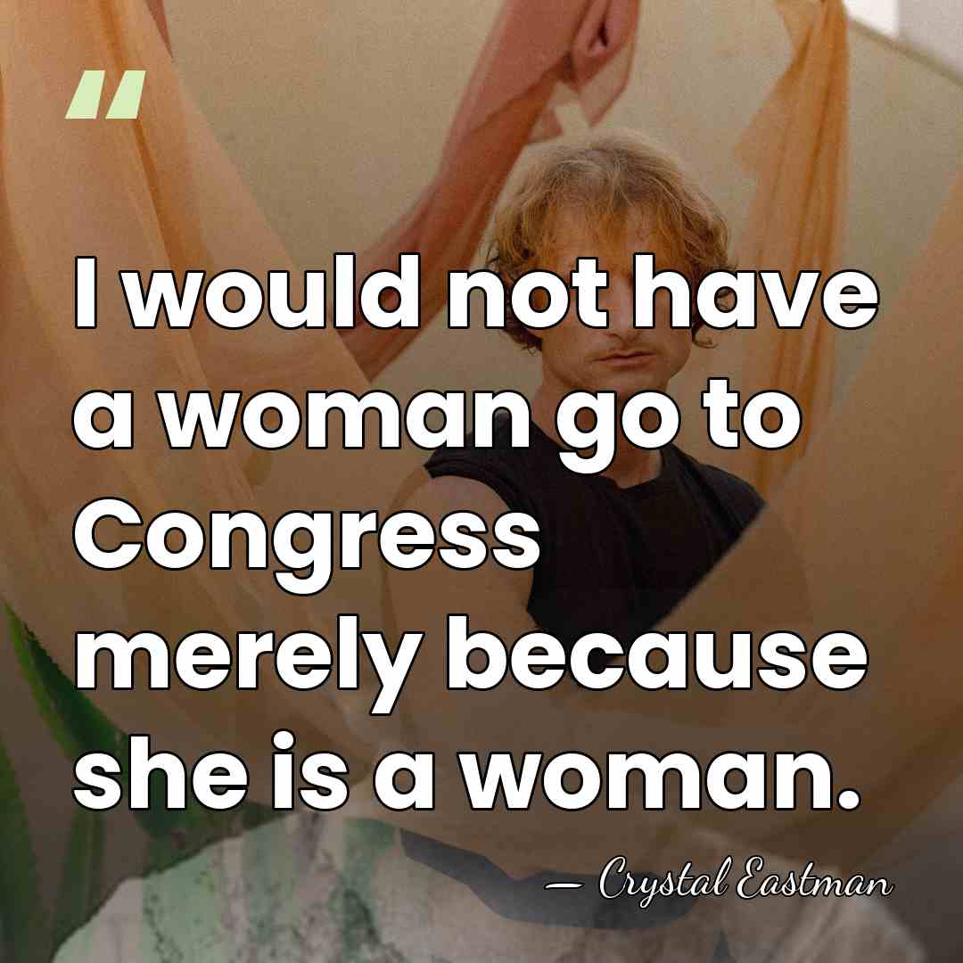 I would not have a woman go to Congress merely because she&hellip; - Crystal Eastman