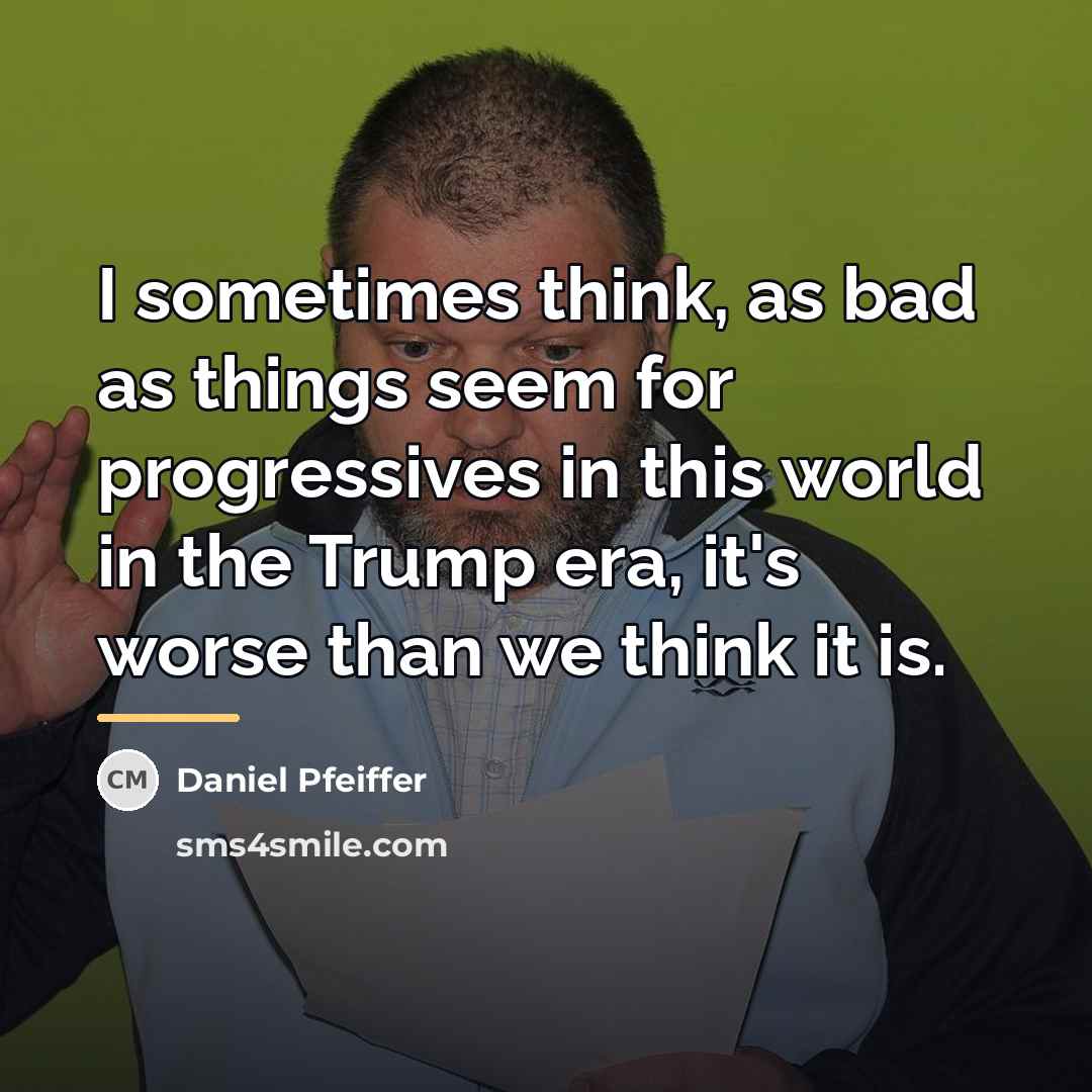 “I sometimes think, as bad as things seem for progressives…” quote by Daniel Pfeiffer