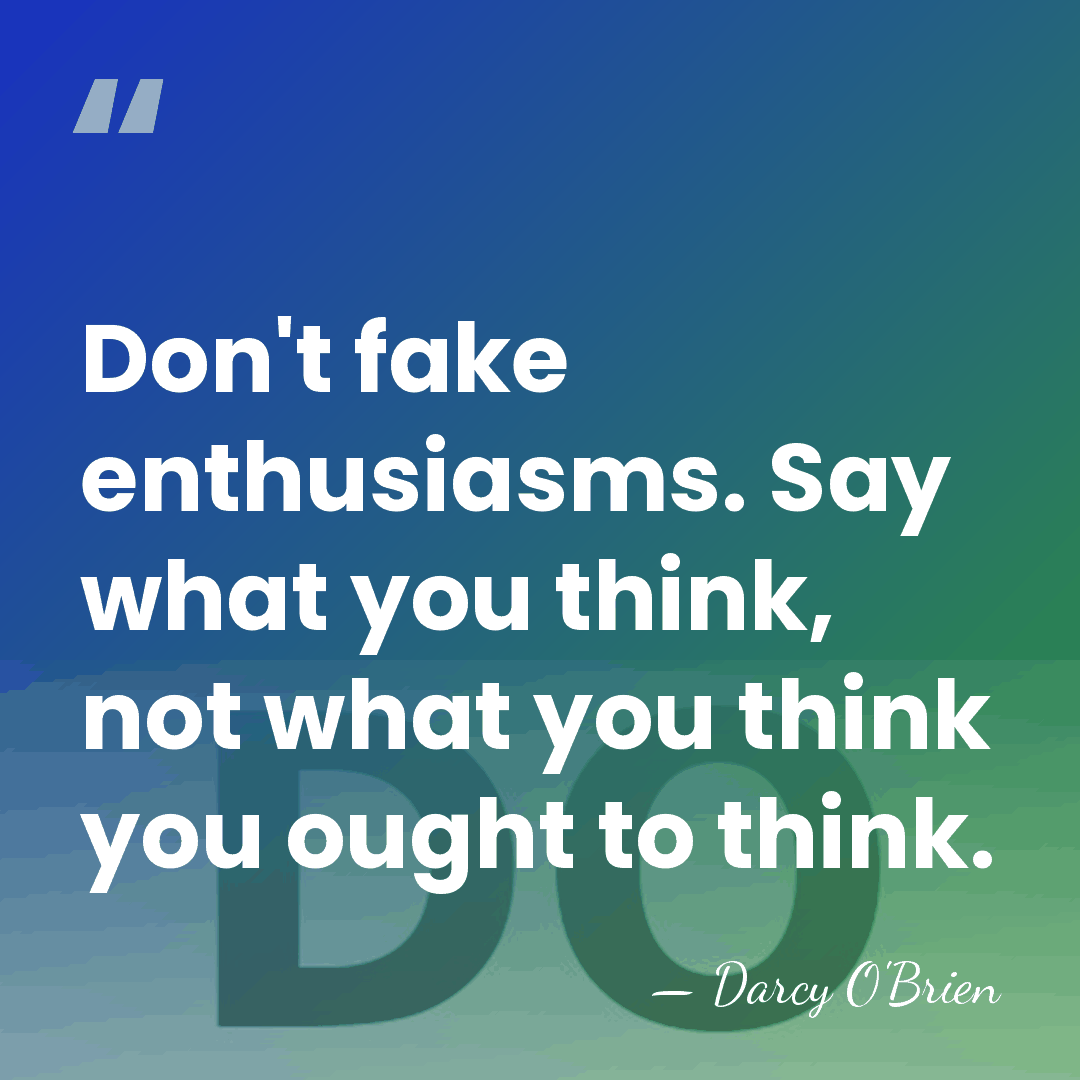 Don't fake enthusiasms. Say what you think, not what you think you&hellip; - Darcy O'Brien