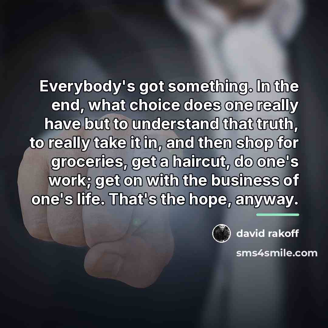 “Everybody's got something. In the end, what choice does one…” quote by David Rakoff