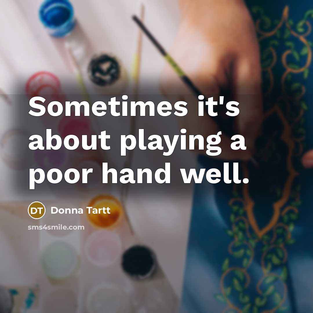 “Sometimes it's about playing a poor hand well.” quote by Donna Tartt