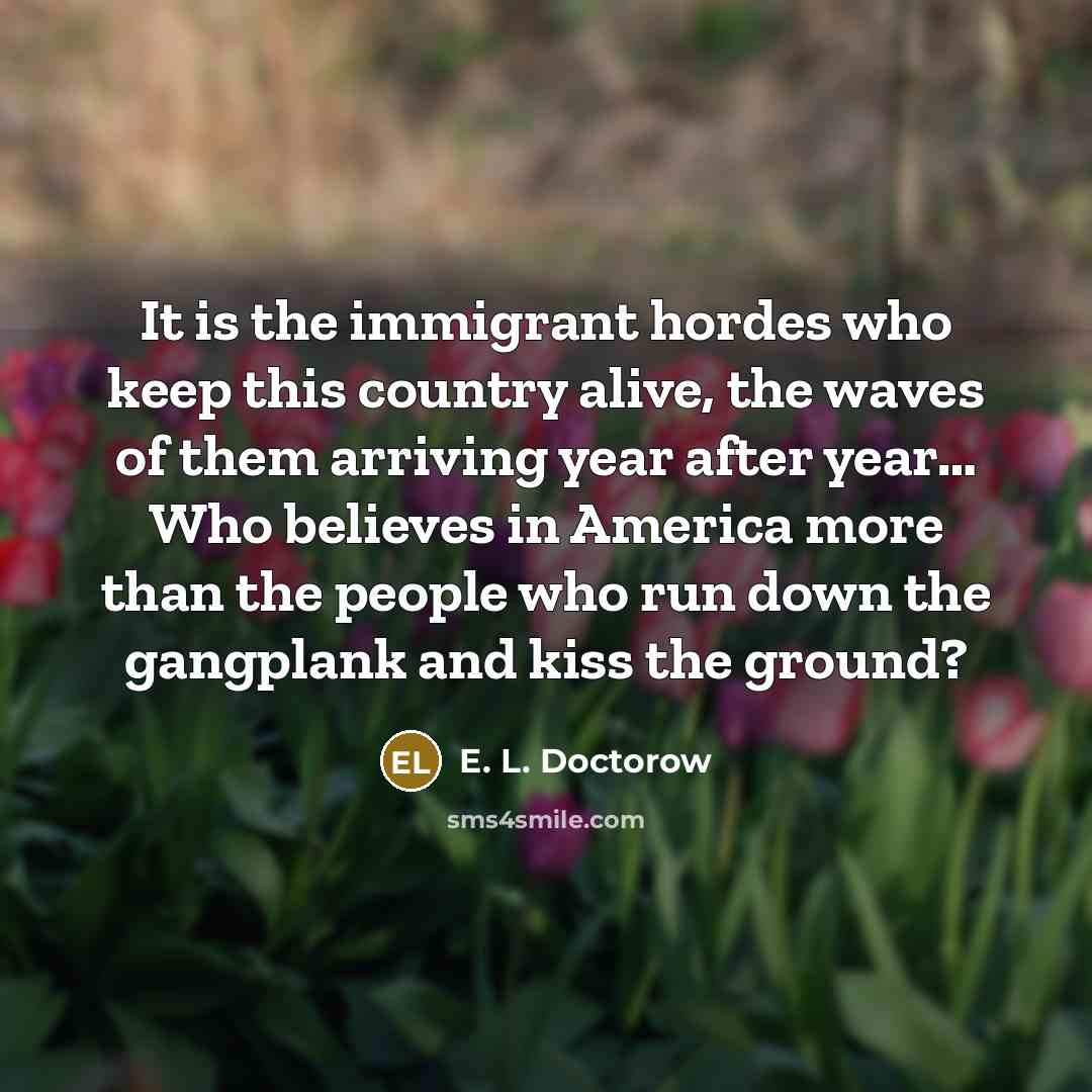 “It is the immigrant hordes who keep this country alive,…” quote by E. L. Doctorow