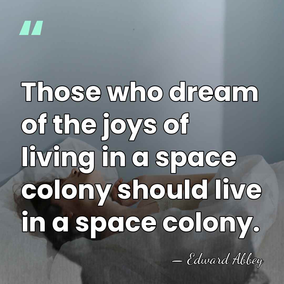 Those who dream of the joys of living in a space colony&hellip; - Edward Abbey