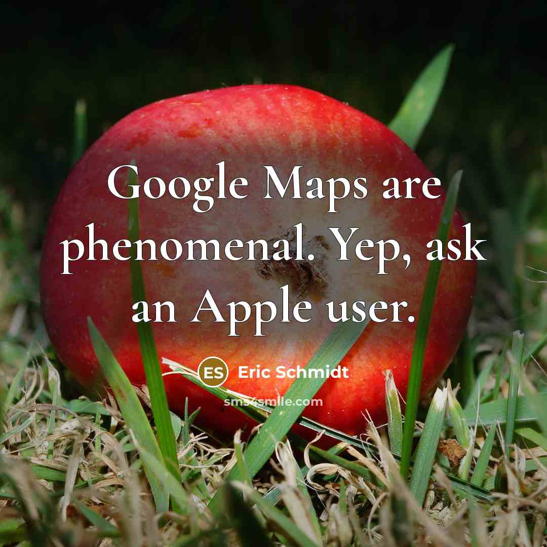 “Google Maps are phenomenal. Yep, ask an Apple user.” quote by Eric Schmidt