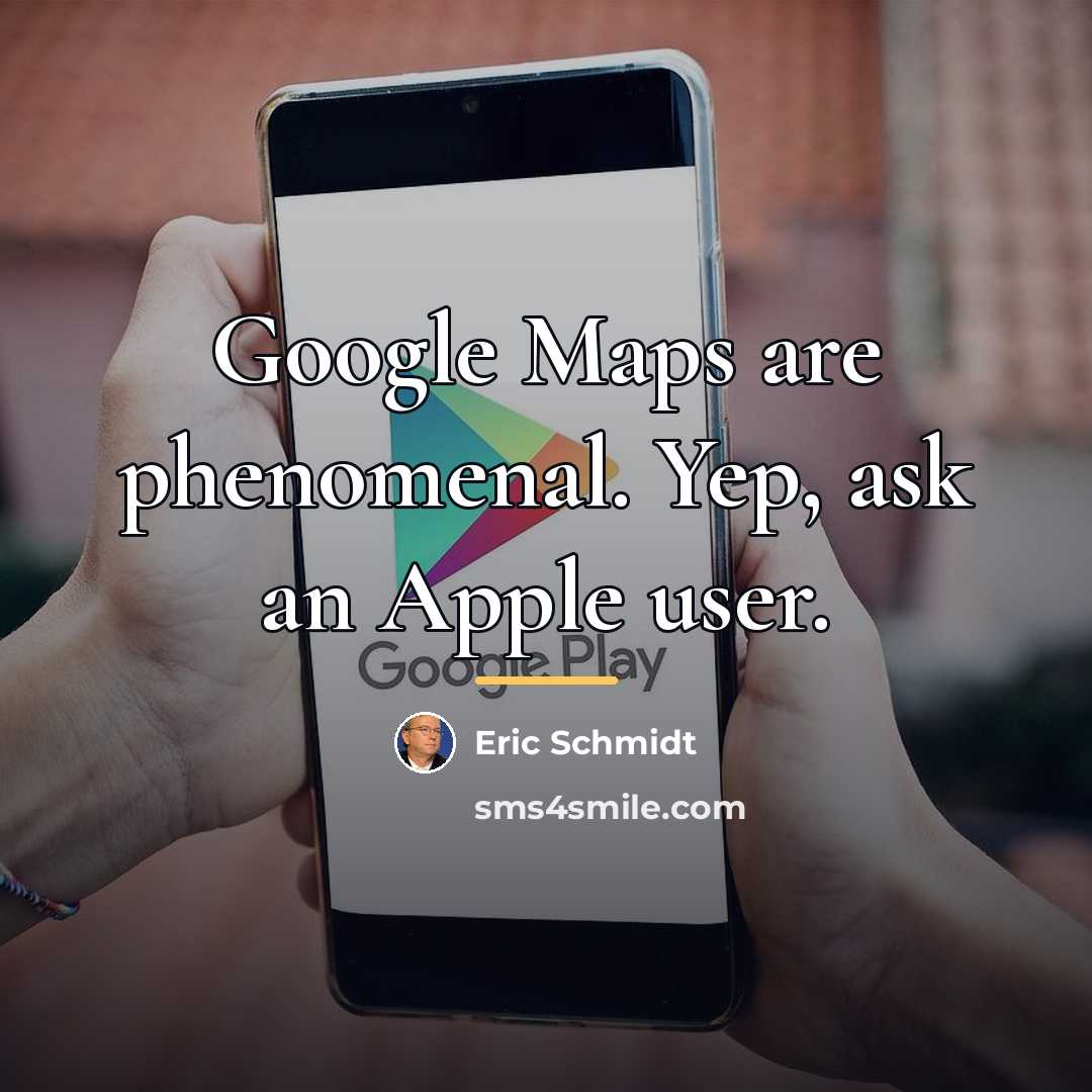 “Google Maps are phenomenal. Yep, ask an Apple user.…” quote by Eric Schmidt