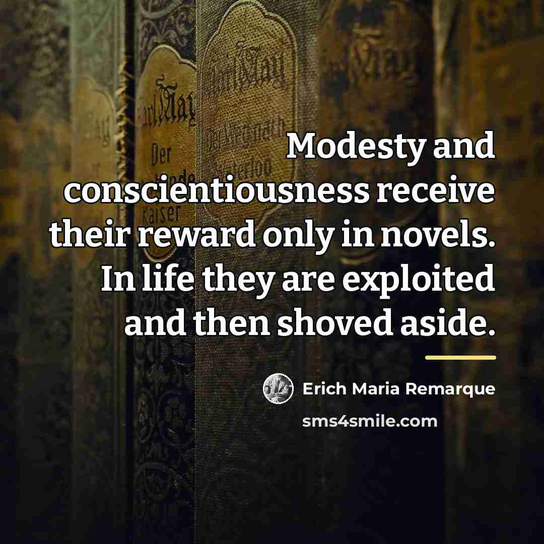 “Modesty and conscientiousness receive their reward only in novels. In…” quote by Erich Maria Remarque