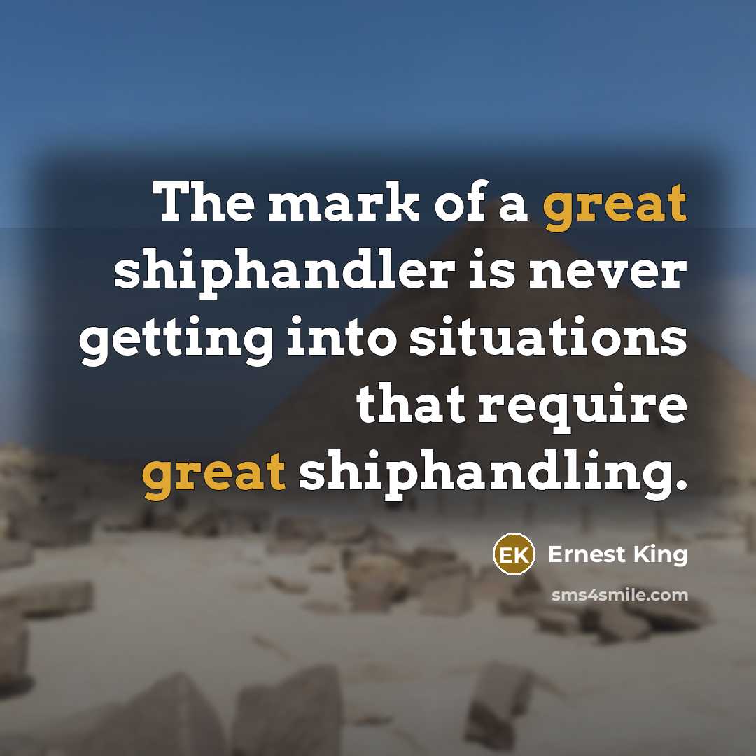 “The mark of a great shiphandler is never getting into situations that require great shiphandling.” quote by Ernest King