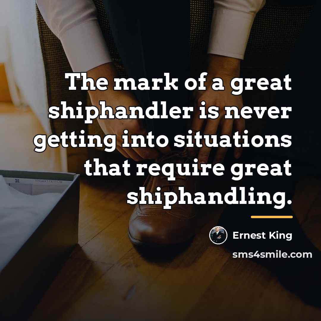 “The mark of a great shiphandler is never getting into…” quote by Ernest King