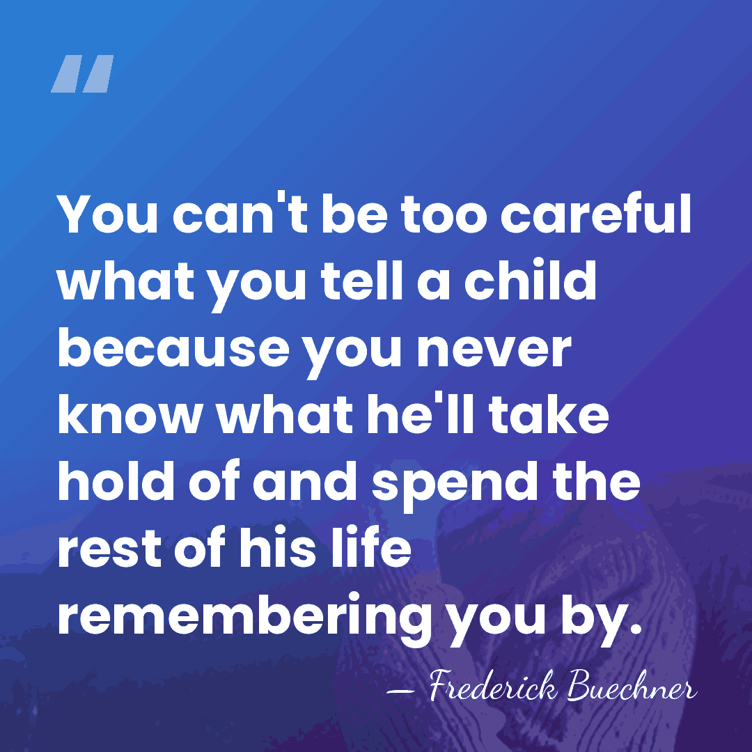 You can't be too careful what you tell a child because you&hellip; - Frederick Buechner