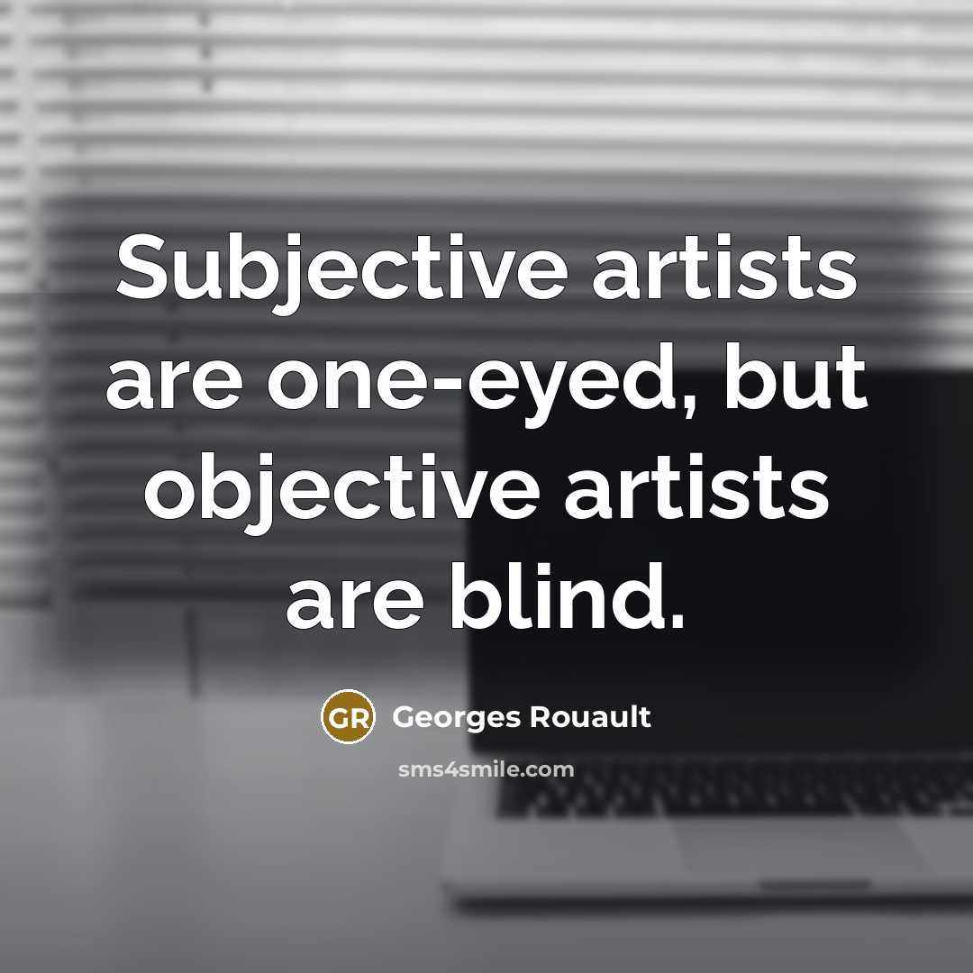 “Subjective artists are one-eyed, but objective artists are blind.…” quote by Georges Rouault