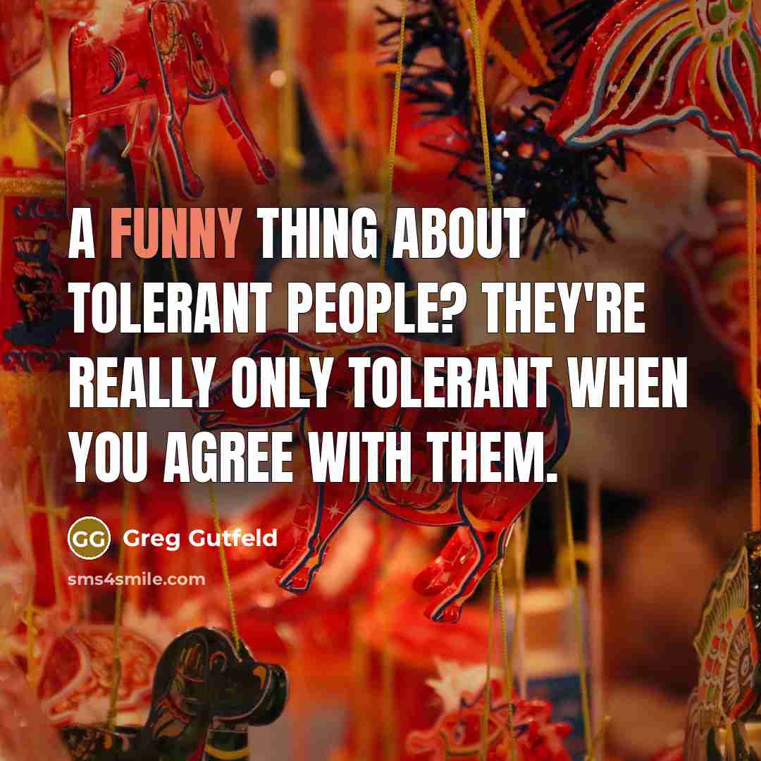 “A funny thing about tolerant people? They're really only tolerant…” quote by Greg Gutfeld