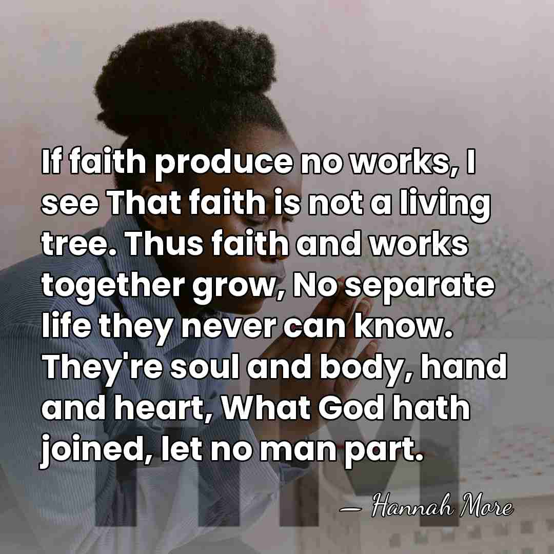 If faith produce no works, I see That faith is not a&hellip; - Hannah More