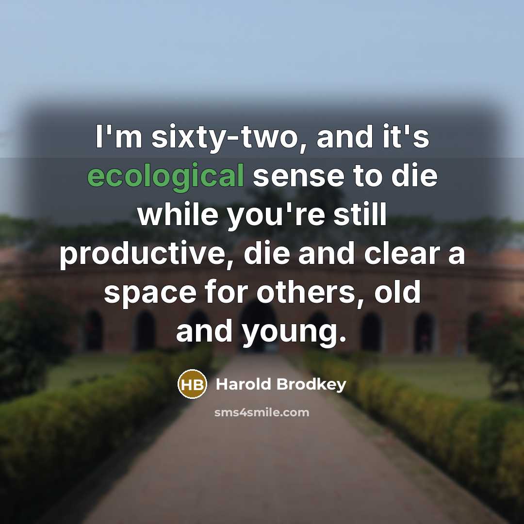 “I'm sixty-two, and it's ecological sense to die while you're…” quote by Harold Brodkey