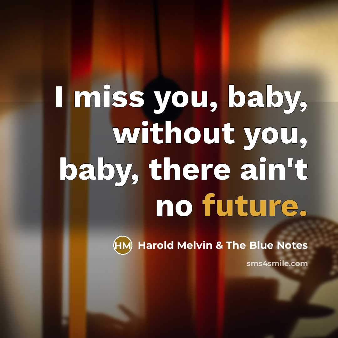 “I miss you, baby, without you, baby, there ain't no…” quote by Harold Melvin & The Blue Notes
