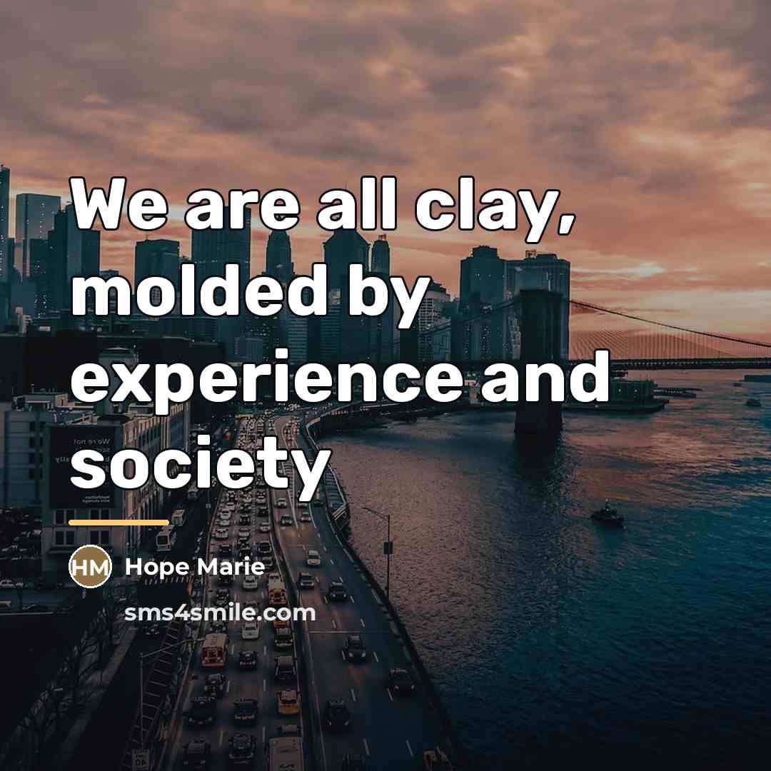 “We are all clay, molded by experience and society…” quote by Hope Marie