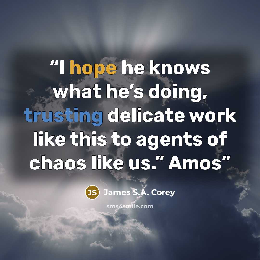 “I hope he knows what he’s doing, trusting delicate work like this to agents of chaos like us.” Amos” quote by James S.A. Corey