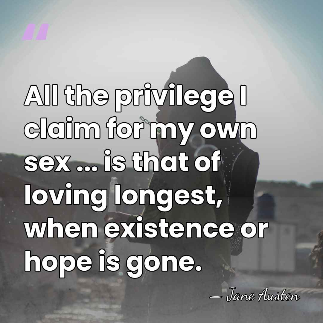All the privilege I claim for my own sex ... is that&hellip; - Jane Austen