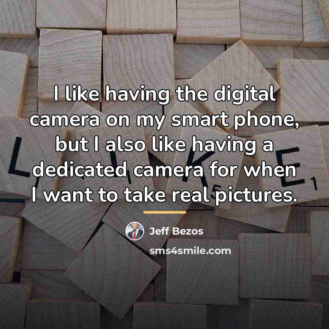 “I like having the digital camera on my smart phone,…” quote by Jeff Bezos