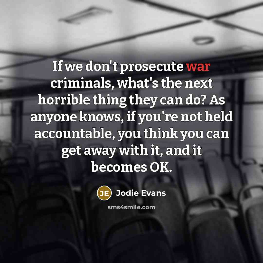 “If we don't prosecute war criminals, what's the next horrible…” quote by Jodie Evans