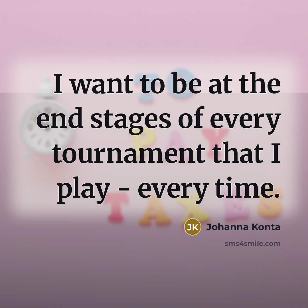 “I want to be at the end stages of every…” quote by Johanna Konta