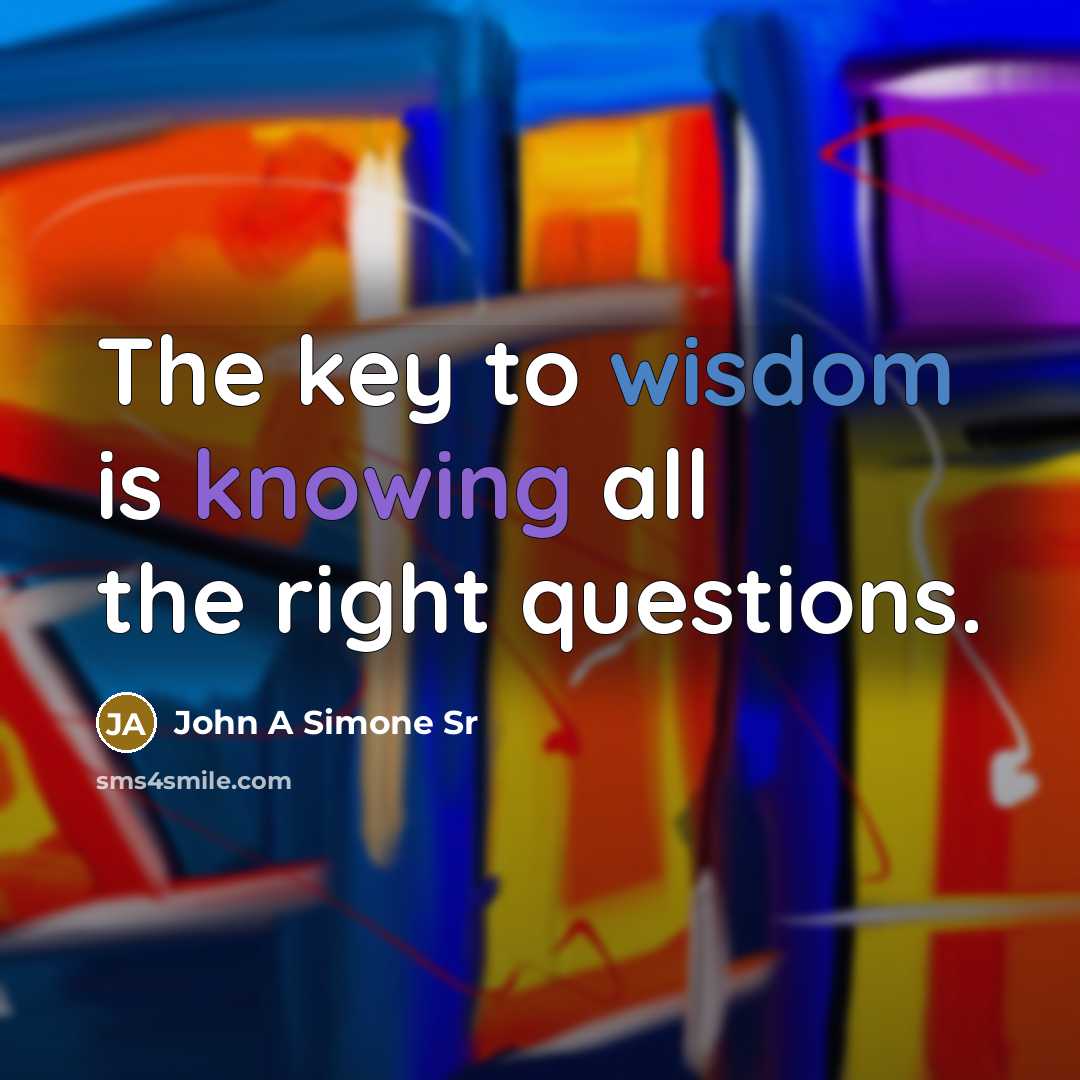 “The key to wisdom is knowing all the right questions.…” quote by John A Simone Sr