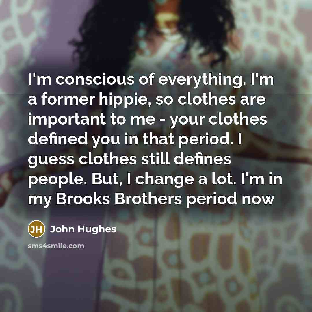 “I'm conscious of everything. I'm a former hippie, so clothes…” quote by John Hughes