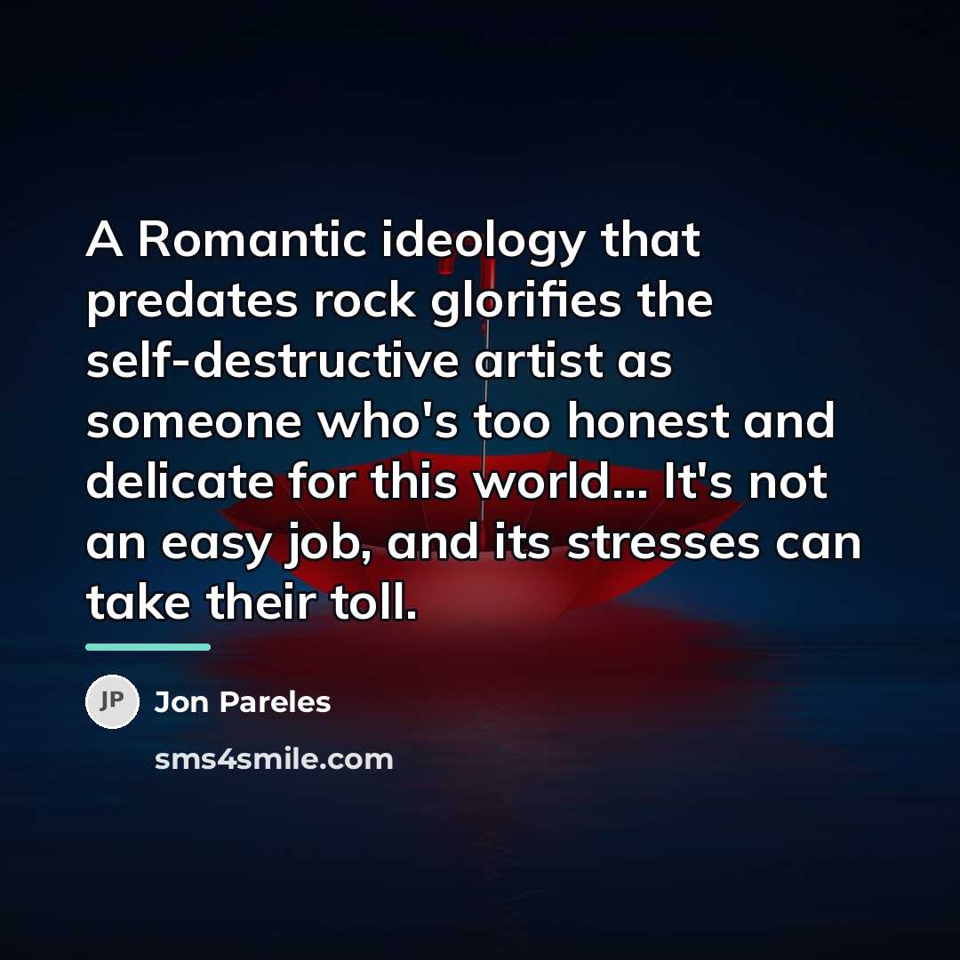 “A Romantic ideology that predates rock glorifies the self-destructive artist…” quote by Jon Pareles
