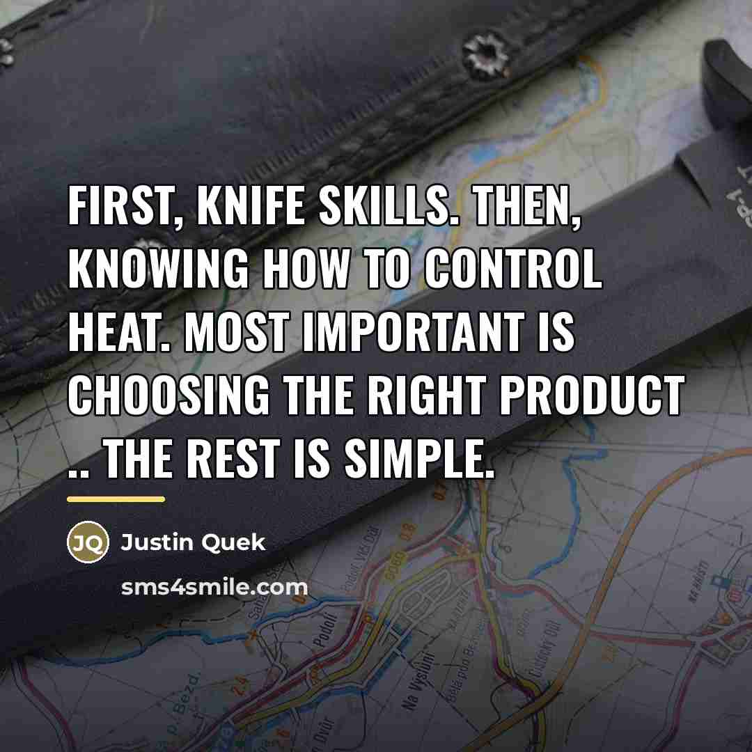 “First, knife skills. Then, knowing how to control heat. Most…” quote by Justin Quek