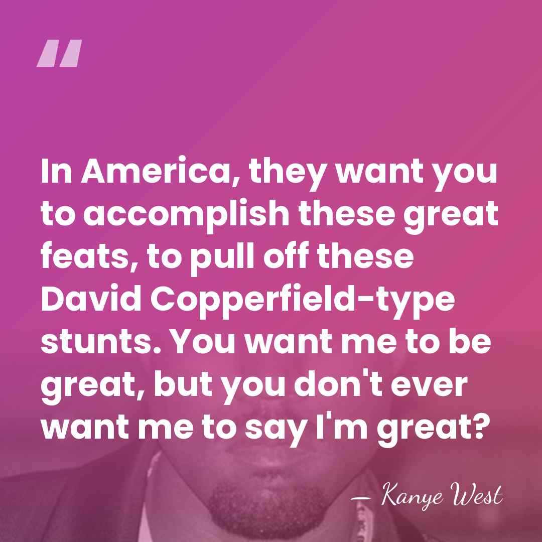 In America, they want you to accomplish these great feats, to pull&hellip; - Kanye West
