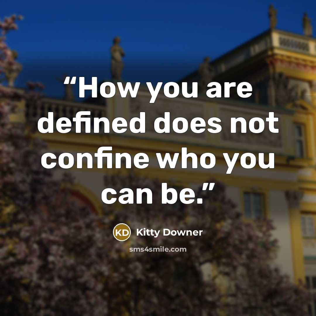 “How you are defined does not confine who you can be.” quote by Kitty Downer