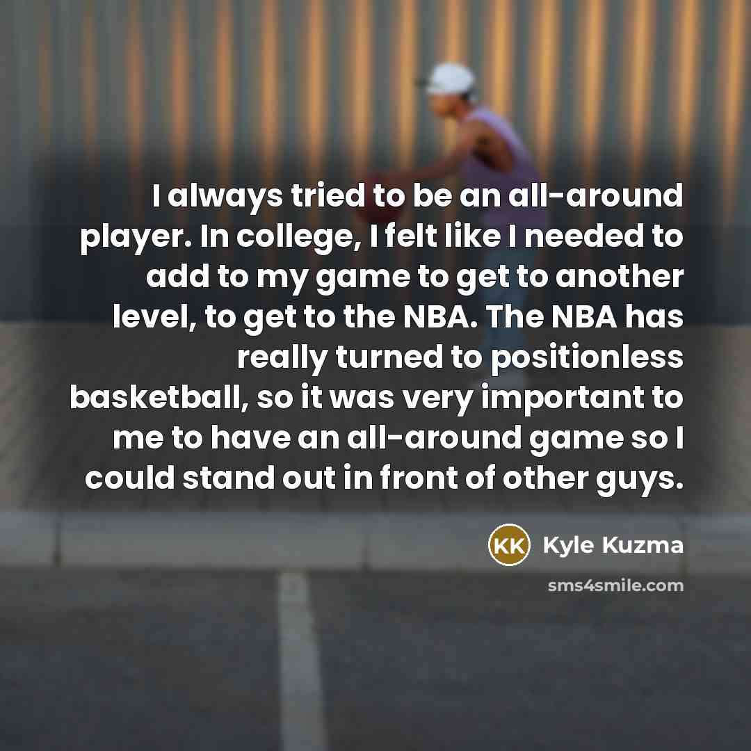 “I always tried to be an all-around player. In college,…” quote by Kyle Kuzma