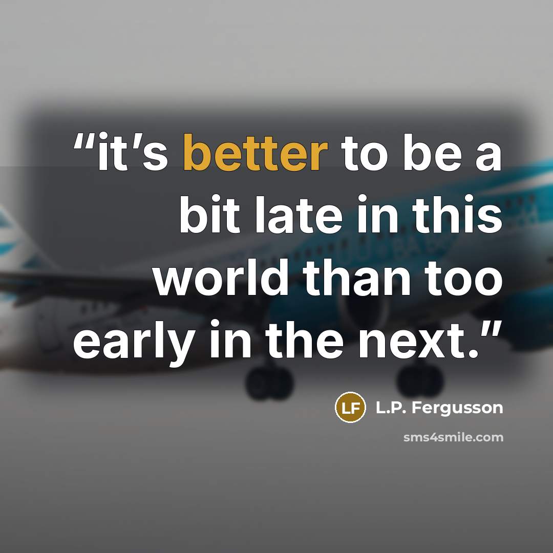 “it’s better to be a bit late in this world than too early in the next.” quote by L.P. Fergusson