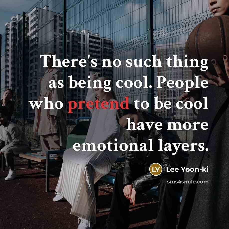 “There's no such thing as being cool. People who pretend…” quote by Lee Yoon-ki