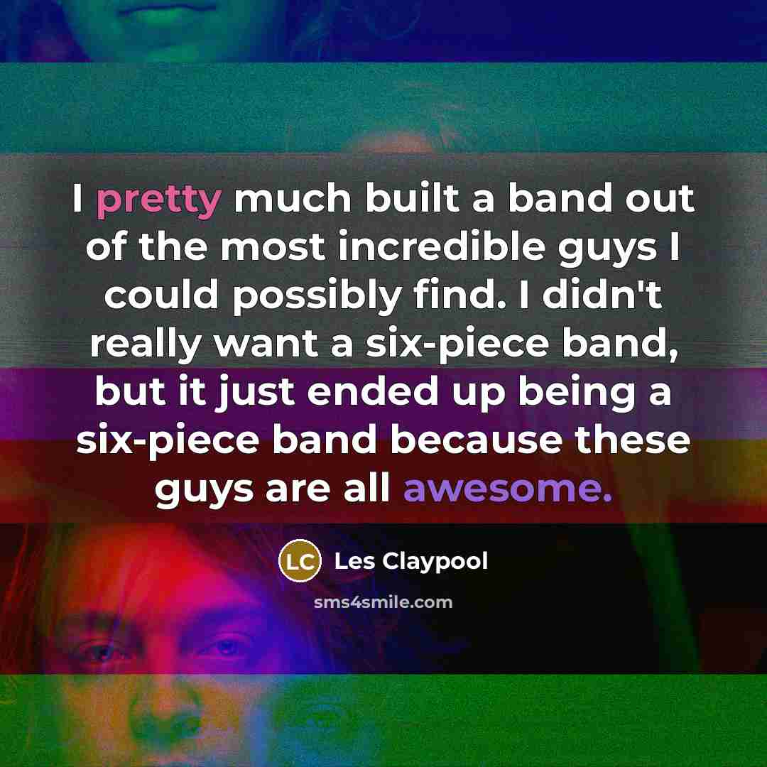 “I pretty much built a band out of the most…” quote by Les Claypool