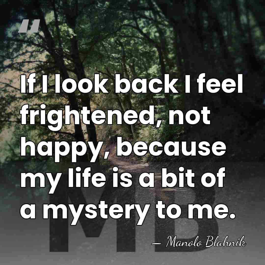 If I look back I feel frightened, not happy, because my life&hellip; - Manolo Blahnik