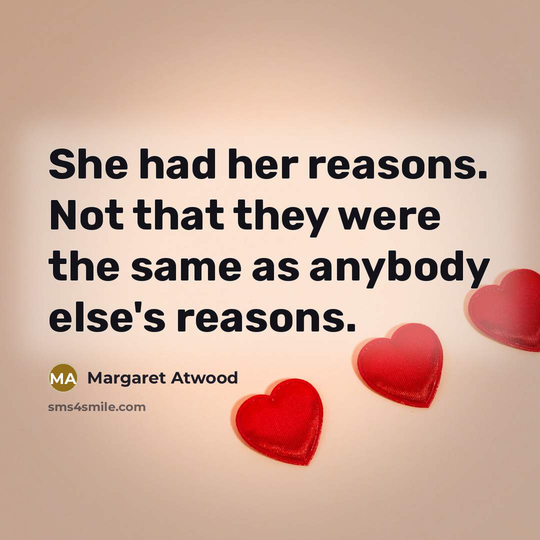 “She had her reasons. Not that they were the same as anybody else's reasons.” quote by Margaret Atwood