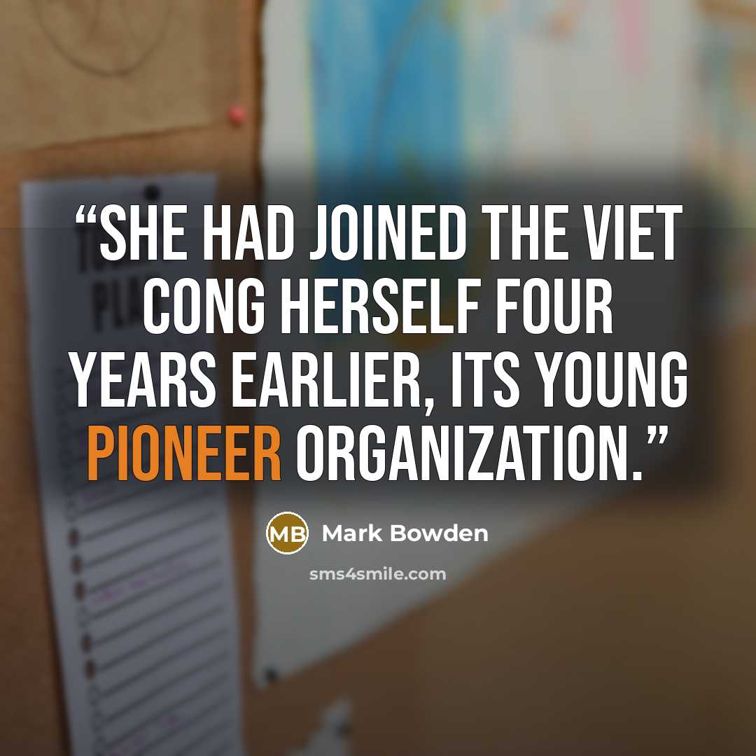 “She had joined the Viet Cong herself four years earlier, its Young Pioneer Organization.” quote by Mark Bowden