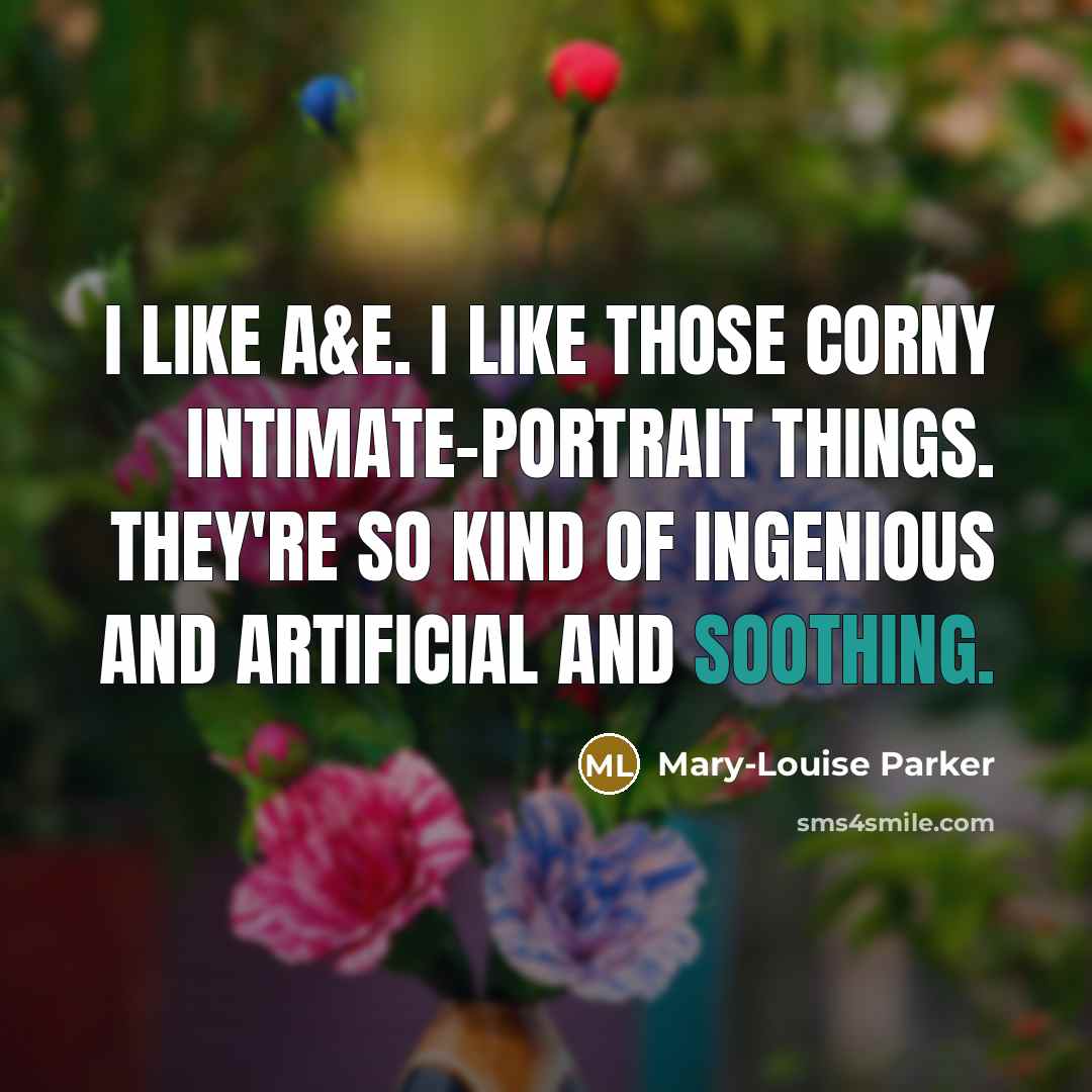 “I like A&E. I like those corny intimate-portrait things. They're…” quote by Mary-Louise Parker